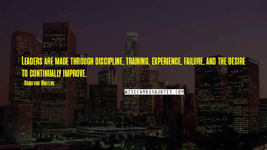 Bradford Winters Quotes: Leaders are made through discipline, training, experience, failure, and the desire to continually improve.