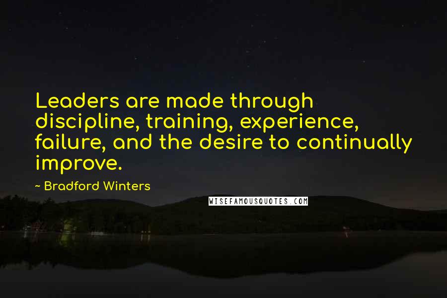 Bradford Winters Quotes: Leaders are made through discipline, training, experience, failure, and the desire to continually improve.