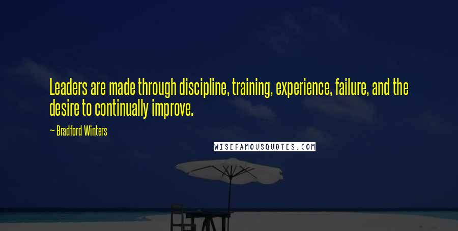 Bradford Winters Quotes: Leaders are made through discipline, training, experience, failure, and the desire to continually improve.