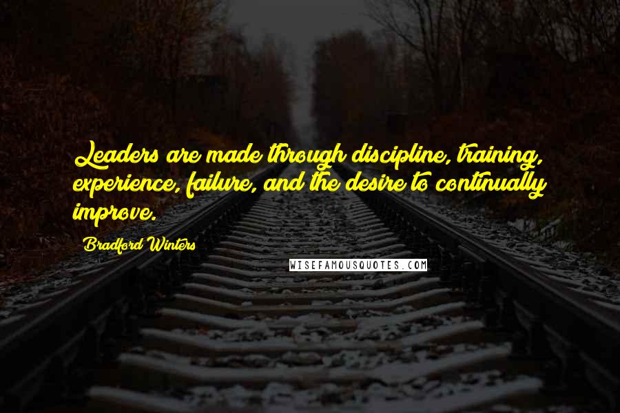 Bradford Winters Quotes: Leaders are made through discipline, training, experience, failure, and the desire to continually improve.