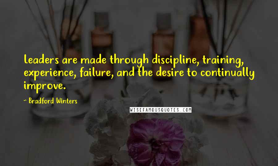 Bradford Winters Quotes: Leaders are made through discipline, training, experience, failure, and the desire to continually improve.