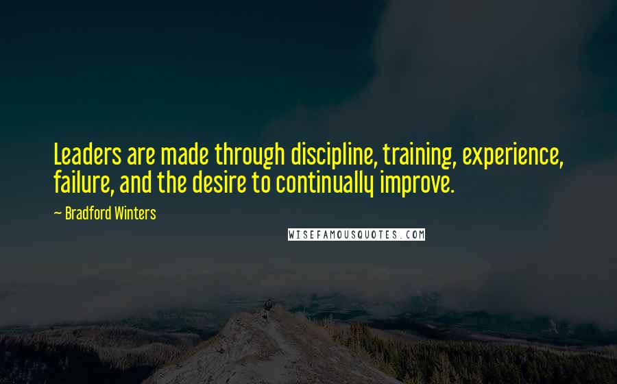 Bradford Winters Quotes: Leaders are made through discipline, training, experience, failure, and the desire to continually improve.