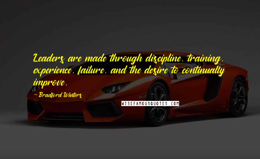 Bradford Winters Quotes: Leaders are made through discipline, training, experience, failure, and the desire to continually improve.