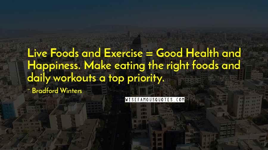 Bradford Winters Quotes: Live Foods and Exercise = Good Health and Happiness. Make eating the right foods and daily workouts a top priority.
