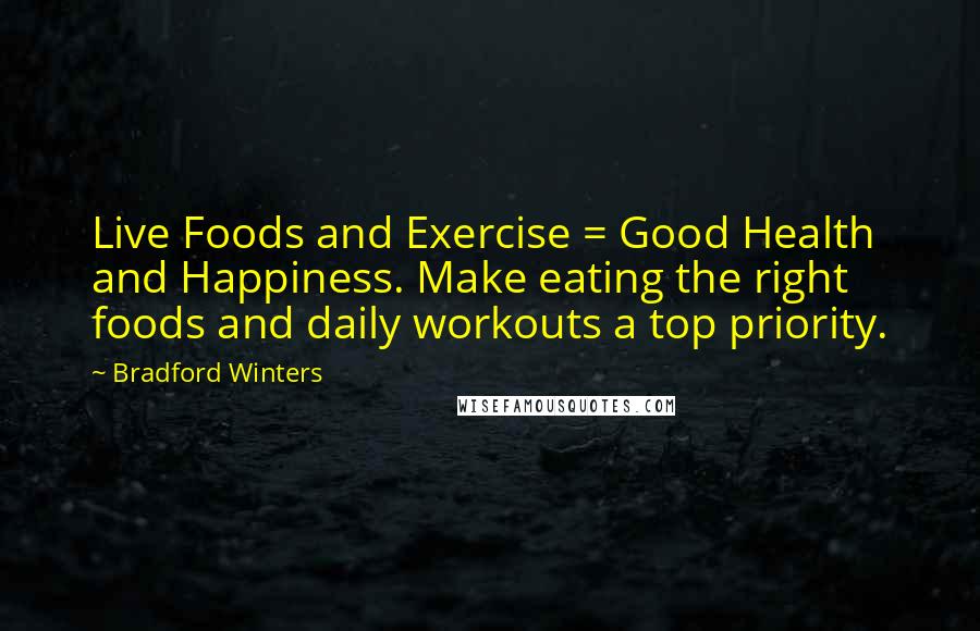 Bradford Winters Quotes: Live Foods and Exercise = Good Health and Happiness. Make eating the right foods and daily workouts a top priority.