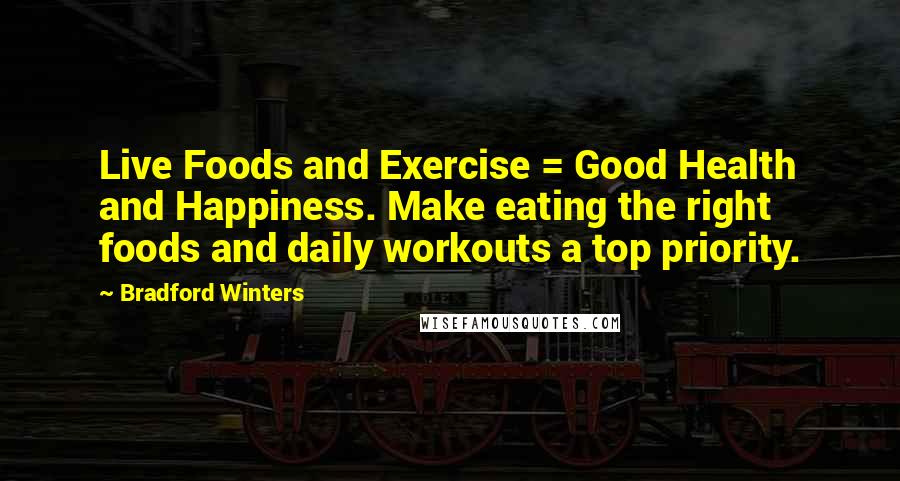Bradford Winters Quotes: Live Foods and Exercise = Good Health and Happiness. Make eating the right foods and daily workouts a top priority.