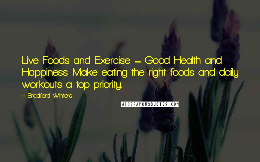 Bradford Winters Quotes: Live Foods and Exercise = Good Health and Happiness. Make eating the right foods and daily workouts a top priority.