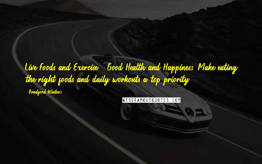 Bradford Winters Quotes: Live Foods and Exercise = Good Health and Happiness. Make eating the right foods and daily workouts a top priority.