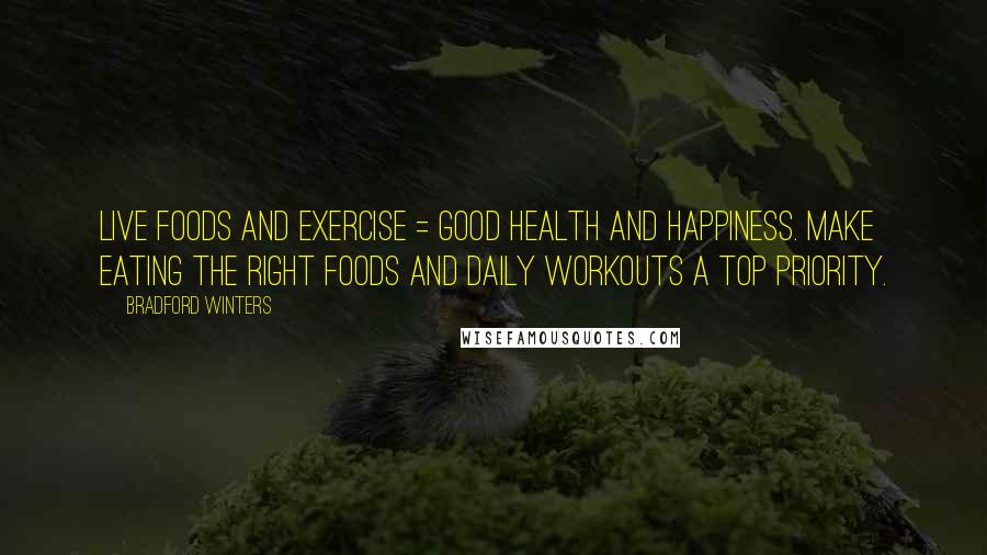 Bradford Winters Quotes: Live Foods and Exercise = Good Health and Happiness. Make eating the right foods and daily workouts a top priority.