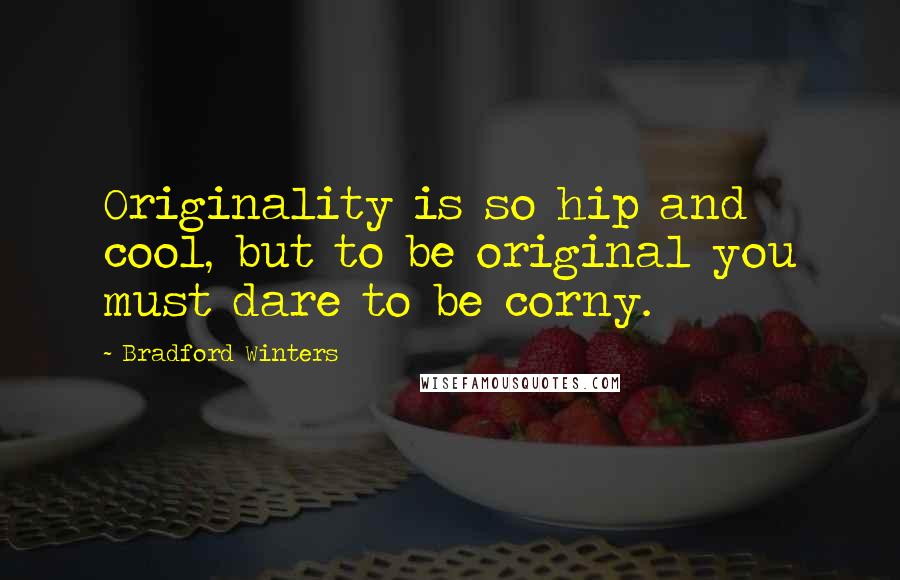 Bradford Winters Quotes: Originality is so hip and cool, but to be original you must dare to be corny.
