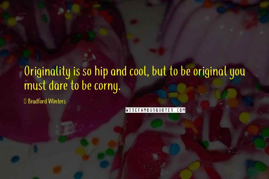Bradford Winters Quotes: Originality is so hip and cool, but to be original you must dare to be corny.
