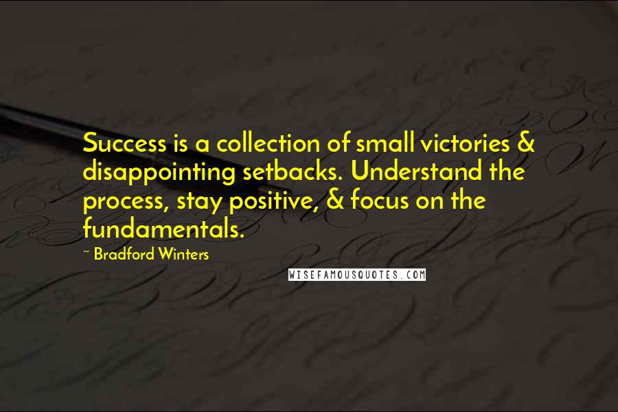 Bradford Winters Quotes: Success is a collection of small victories & disappointing setbacks. Understand the process, stay positive, & focus on the fundamentals.