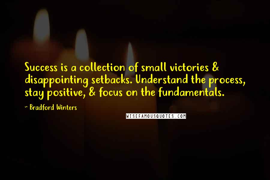 Bradford Winters Quotes: Success is a collection of small victories & disappointing setbacks. Understand the process, stay positive, & focus on the fundamentals.