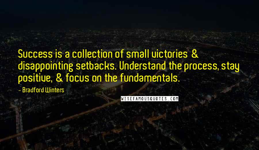 Bradford Winters Quotes: Success is a collection of small victories & disappointing setbacks. Understand the process, stay positive, & focus on the fundamentals.