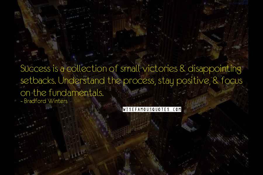 Bradford Winters Quotes: Success is a collection of small victories & disappointing setbacks. Understand the process, stay positive, & focus on the fundamentals.