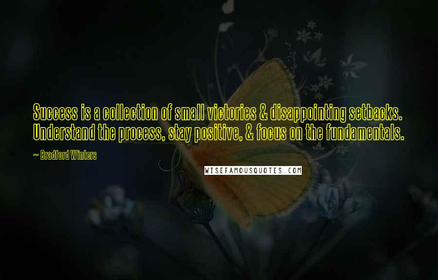 Bradford Winters Quotes: Success is a collection of small victories & disappointing setbacks. Understand the process, stay positive, & focus on the fundamentals.