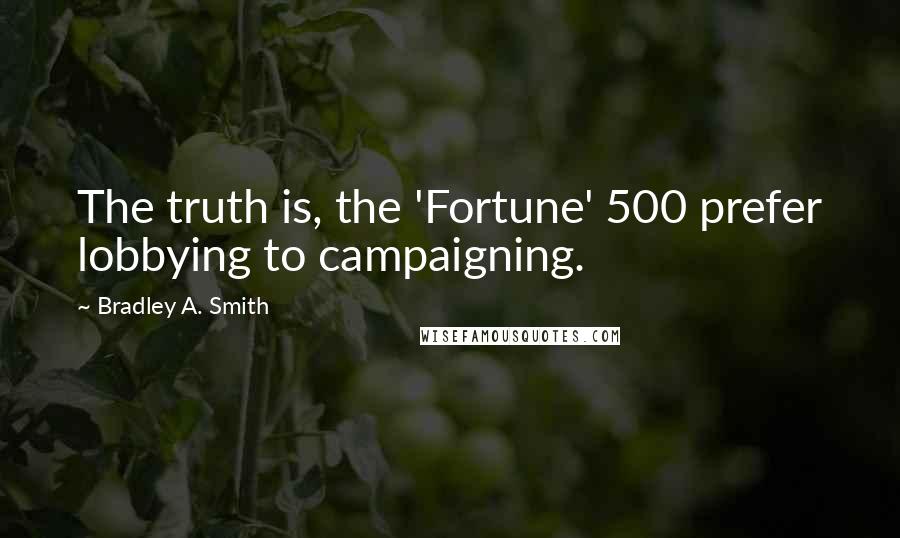 Bradley A. Smith Quotes: The truth is, the 'Fortune' 500 prefer lobbying to campaigning.