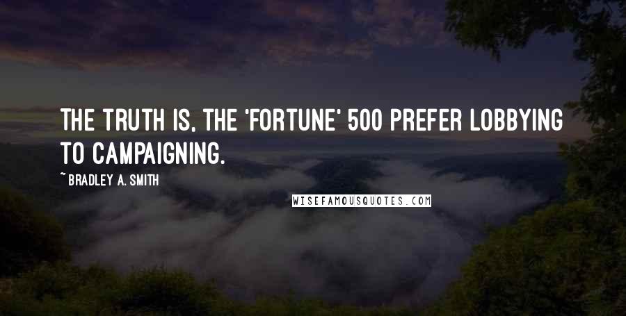 Bradley A. Smith Quotes: The truth is, the 'Fortune' 500 prefer lobbying to campaigning.