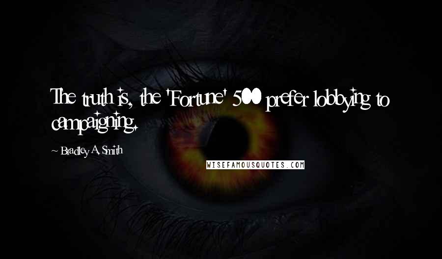 Bradley A. Smith Quotes: The truth is, the 'Fortune' 500 prefer lobbying to campaigning.