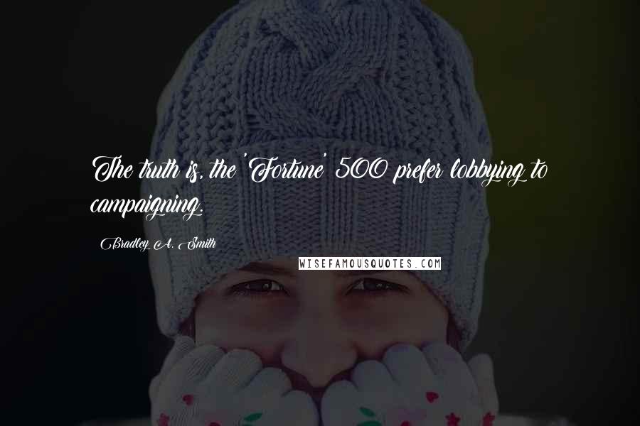 Bradley A. Smith Quotes: The truth is, the 'Fortune' 500 prefer lobbying to campaigning.