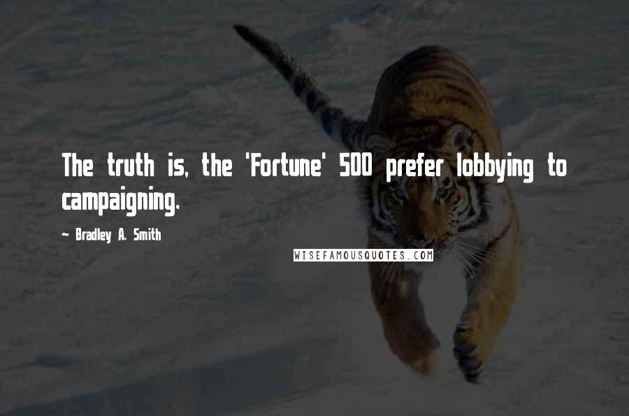 Bradley A. Smith Quotes: The truth is, the 'Fortune' 500 prefer lobbying to campaigning.