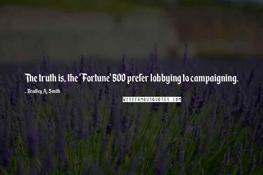 Bradley A. Smith Quotes: The truth is, the 'Fortune' 500 prefer lobbying to campaigning.