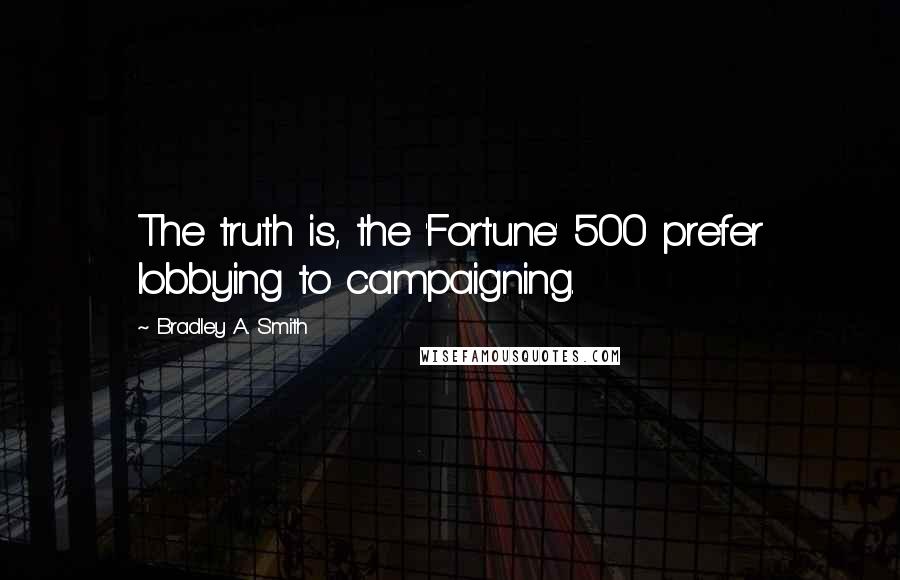 Bradley A. Smith Quotes: The truth is, the 'Fortune' 500 prefer lobbying to campaigning.