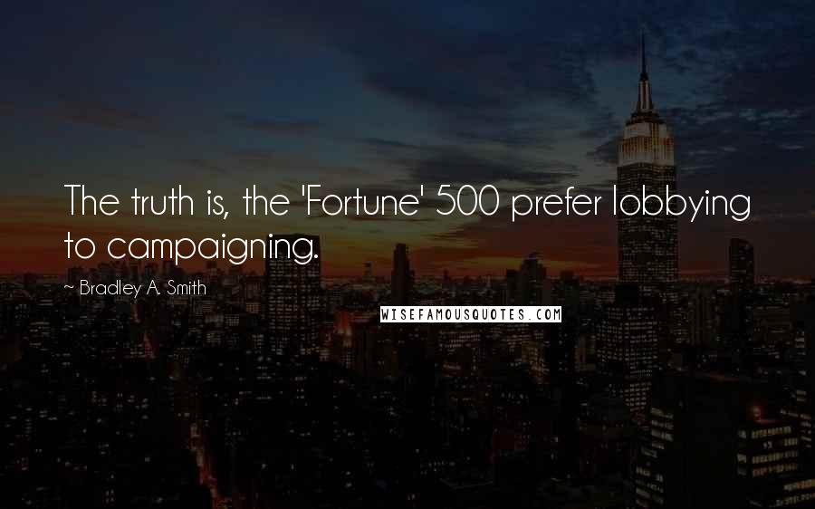 Bradley A. Smith Quotes: The truth is, the 'Fortune' 500 prefer lobbying to campaigning.