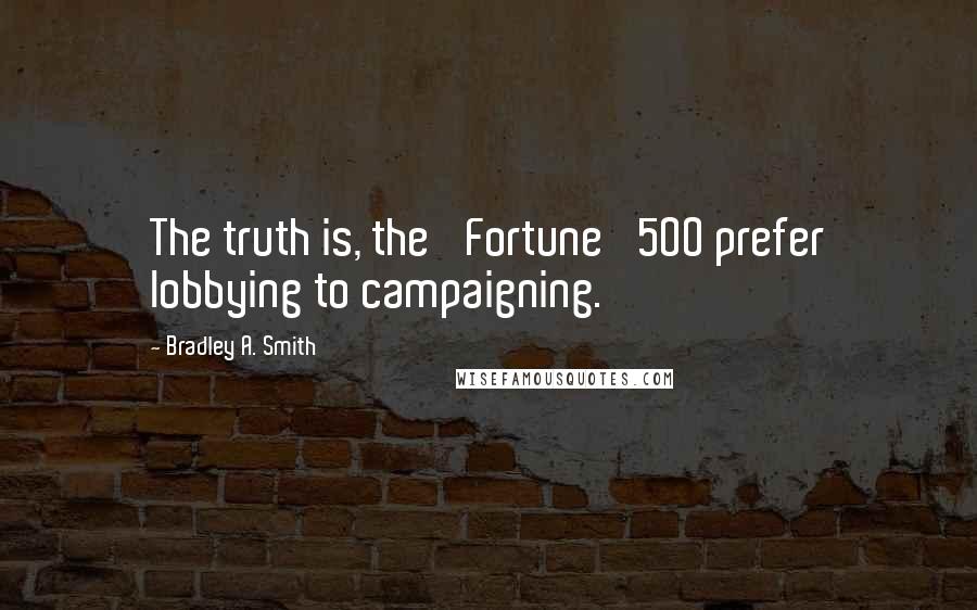 Bradley A. Smith Quotes: The truth is, the 'Fortune' 500 prefer lobbying to campaigning.