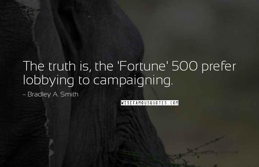 Bradley A. Smith Quotes: The truth is, the 'Fortune' 500 prefer lobbying to campaigning.