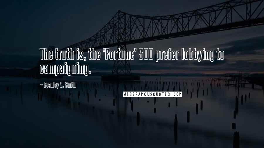 Bradley A. Smith Quotes: The truth is, the 'Fortune' 500 prefer lobbying to campaigning.