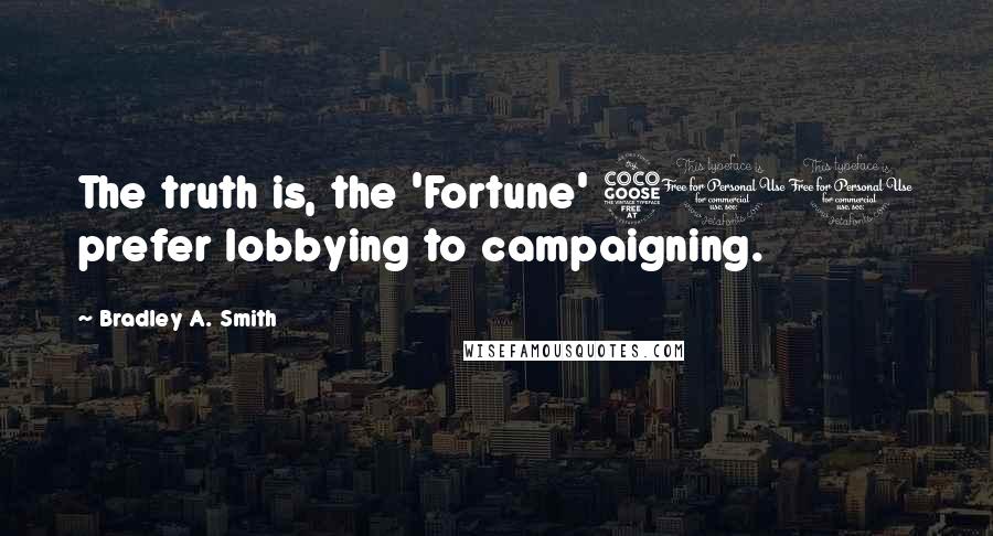 Bradley A. Smith Quotes: The truth is, the 'Fortune' 500 prefer lobbying to campaigning.