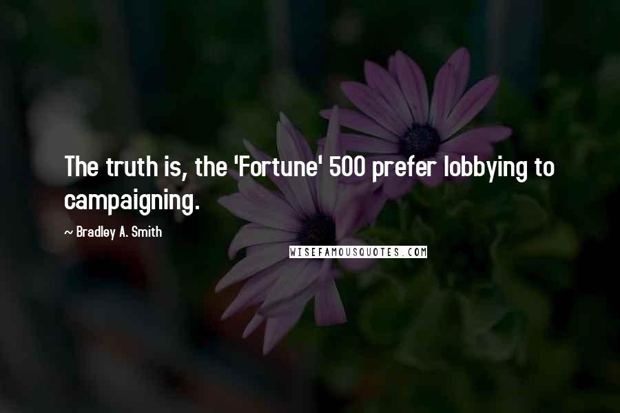 Bradley A. Smith Quotes: The truth is, the 'Fortune' 500 prefer lobbying to campaigning.