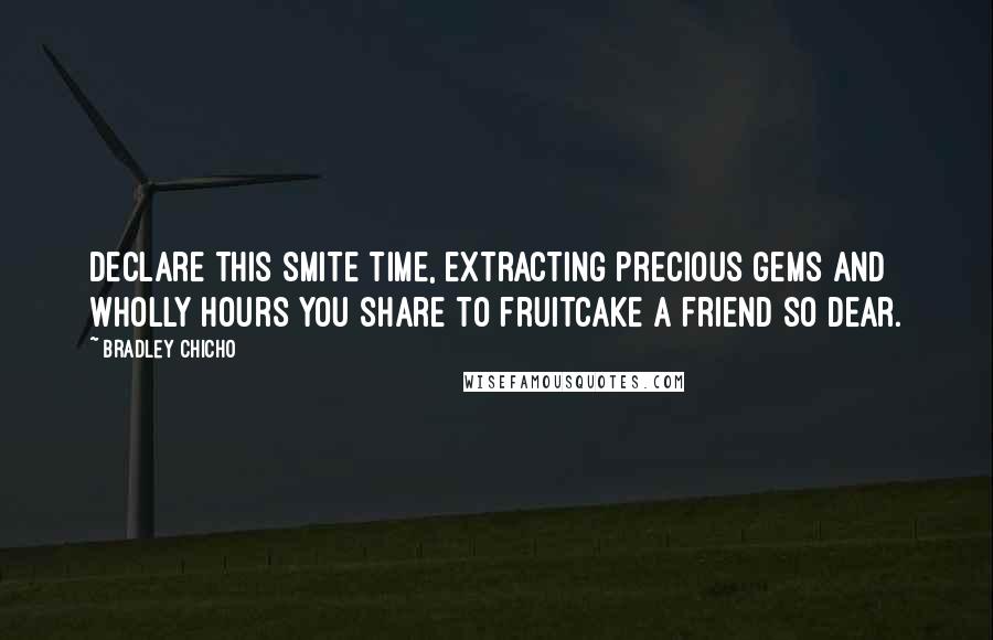 Bradley Chicho Quotes: Declare this smite time, extracting precious gems and wholly hours you share to fruitcake a friend so dear.