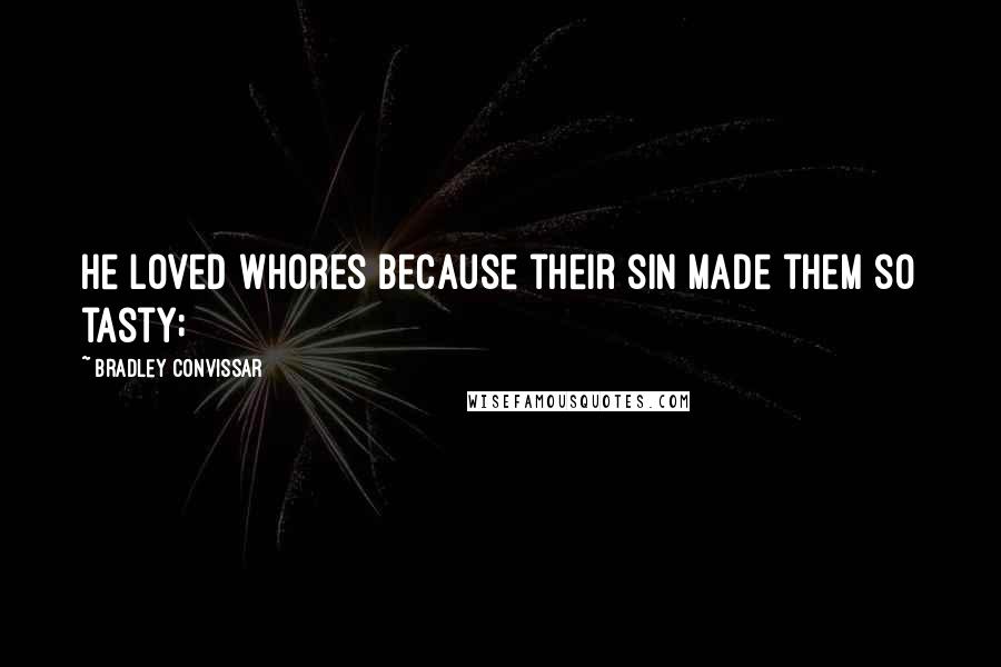 Bradley Convissar Quotes: he loved whores because their sin made them so tasty;