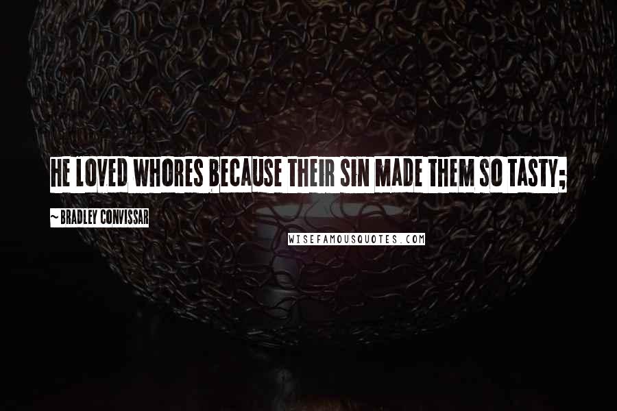 Bradley Convissar Quotes: he loved whores because their sin made them so tasty;