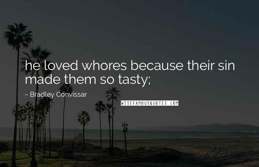 Bradley Convissar Quotes: he loved whores because their sin made them so tasty;