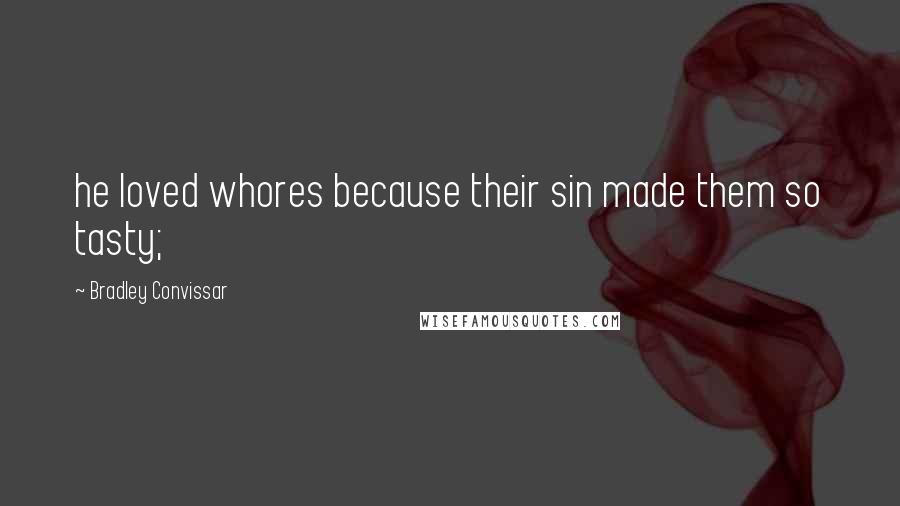 Bradley Convissar Quotes: he loved whores because their sin made them so tasty;