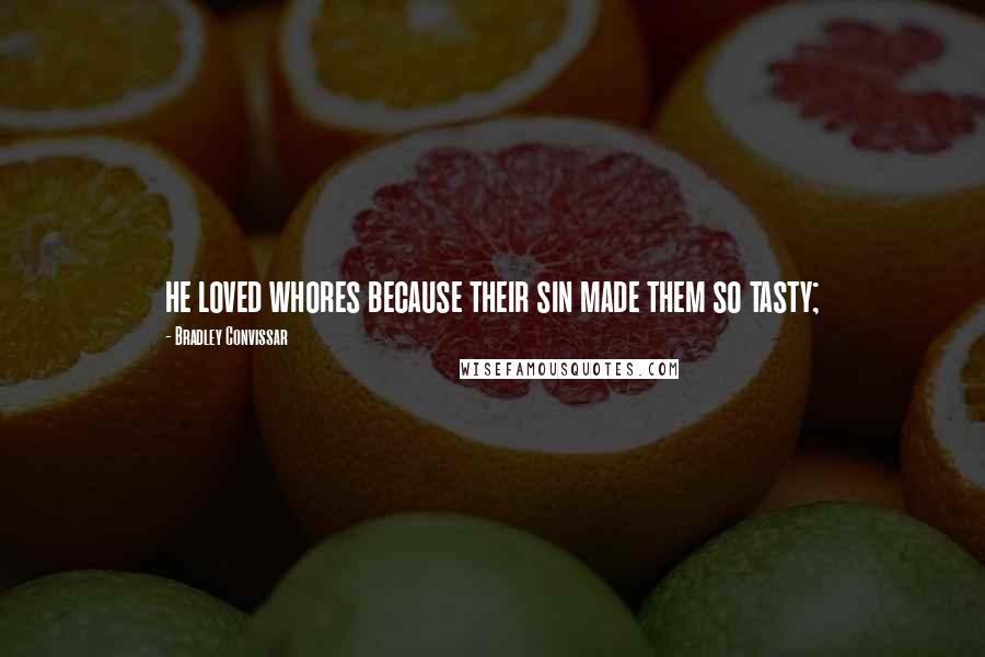 Bradley Convissar Quotes: he loved whores because their sin made them so tasty;