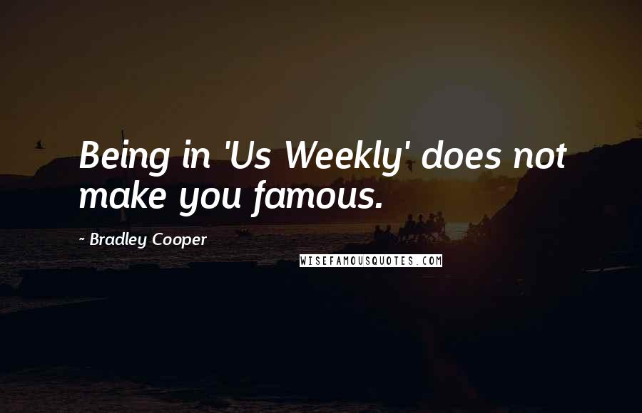 Bradley Cooper Quotes: Being in 'Us Weekly' does not make you famous.