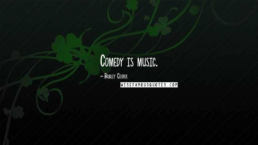 Bradley Cooper Quotes: Comedy is music.