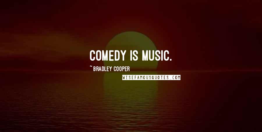 Bradley Cooper Quotes: Comedy is music.