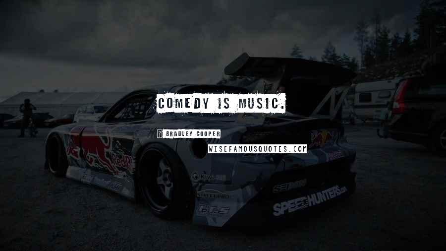Bradley Cooper Quotes: Comedy is music.