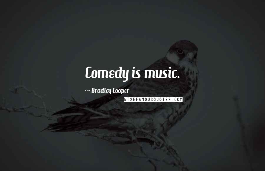 Bradley Cooper Quotes: Comedy is music.