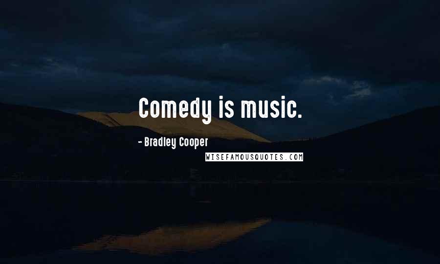 Bradley Cooper Quotes: Comedy is music.