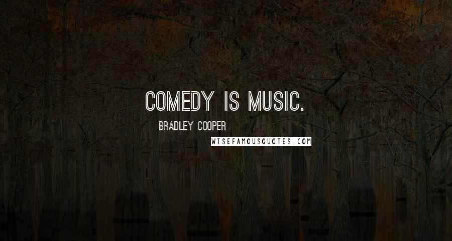 Bradley Cooper Quotes: Comedy is music.