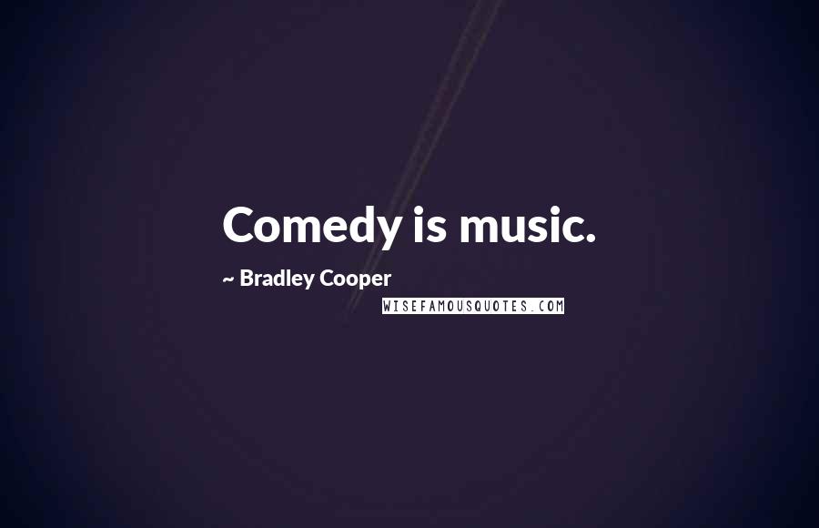 Bradley Cooper Quotes: Comedy is music.