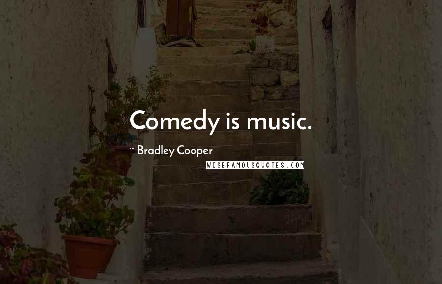Bradley Cooper Quotes: Comedy is music.