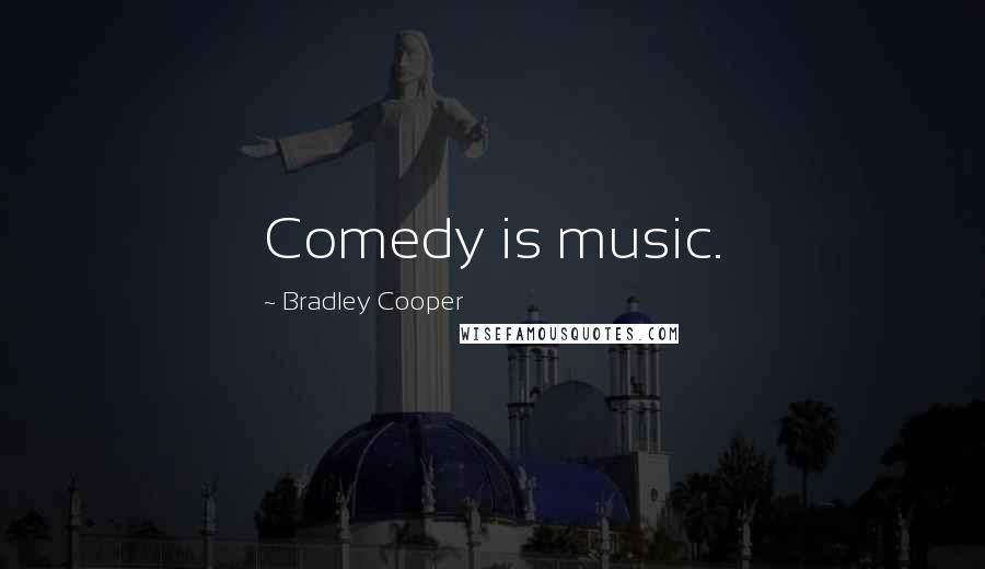 Bradley Cooper Quotes: Comedy is music.
