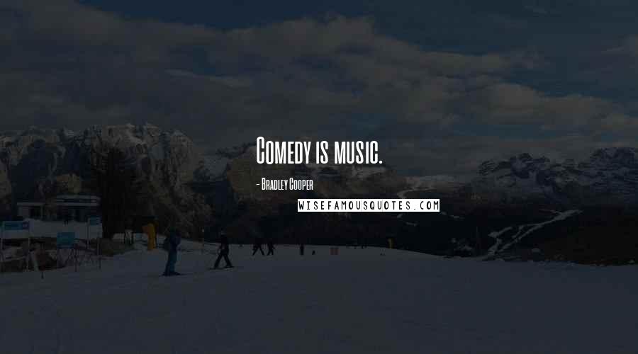 Bradley Cooper Quotes: Comedy is music.